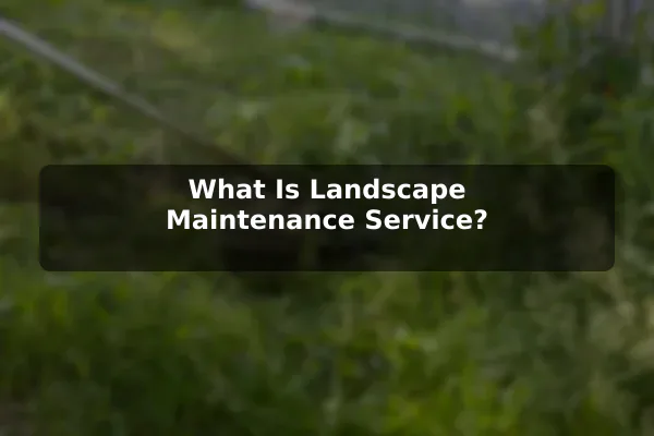 What Is Landscape Maintenance Service?