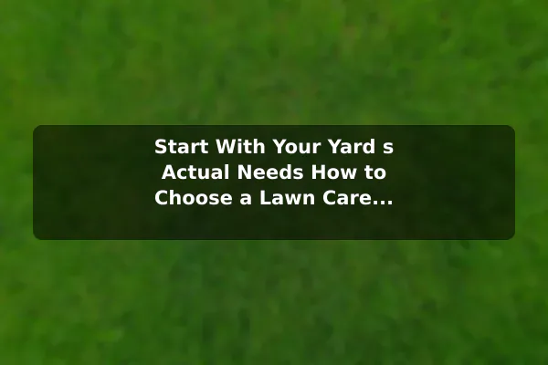 Start With Your Yard s Actual Needs How to Choose a Lawn Care Company for Your Yard