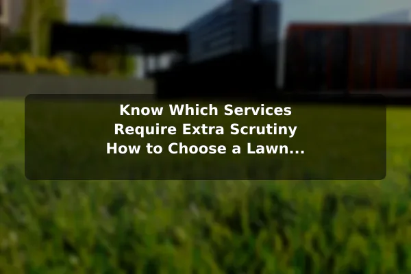 Know Which Services Require Extra Scrutiny How to Choose a Lawn Care Company for Your Yard