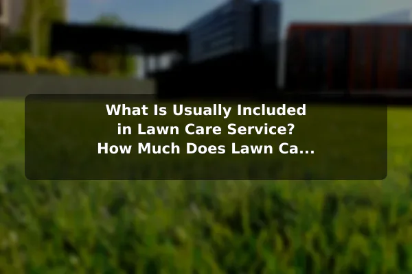What Is Usually Included in Lawn Care Service? How Much Does Lawn Care Service Cost?