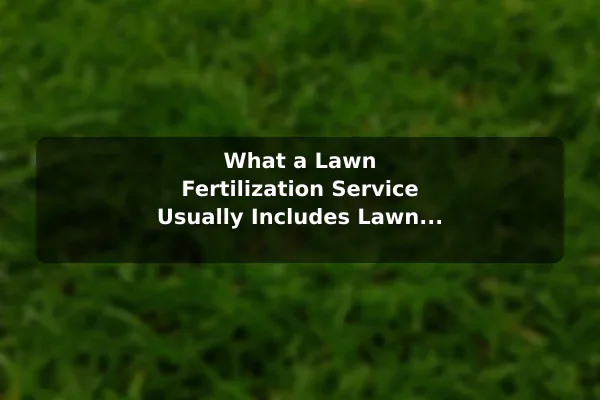 What a Lawn Fertilization Service Usually Includes Lawn Fertilization Service: What Homeowners Should Know