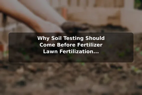 Why Soil Testing Should Come Before Fertilizer Lawn Fertilization Service: What Homeowners Should Know