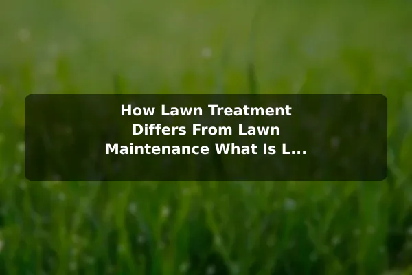How Lawn Treatment Differs From Lawn Maintenance What Is Lawn Treatment Service?